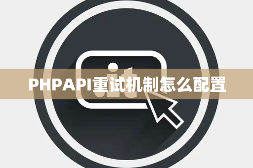 PHPAPI重试机制怎么配置 PHPAPI重试机制怎么配置