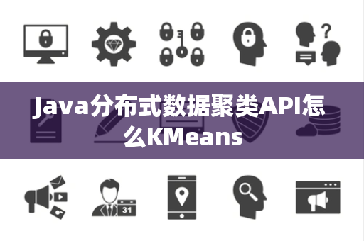 Java分布式数据聚类API怎么KMeans Java分布式数据聚类API怎么KMeans