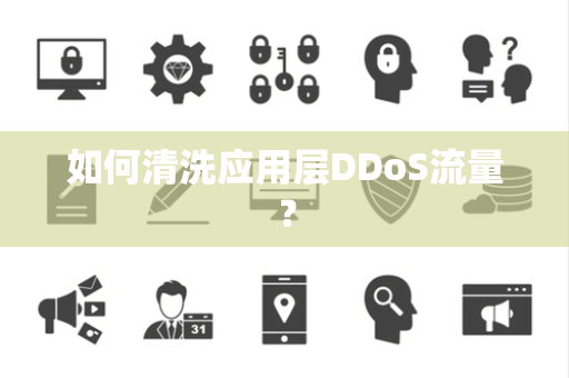 如何清洗应用层DDoS流量? 如何清洗应用层DDoS流量?