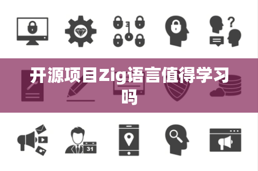 开源项目Zig语言值得学习吗 开源项目Zig语言值得学习吗
