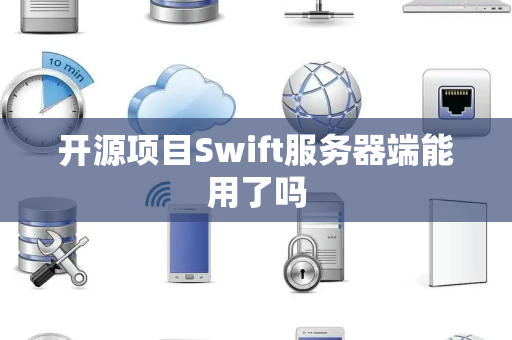 开源项目Swift服务器端能用了吗 开源项目Swift服务器端能用了吗
