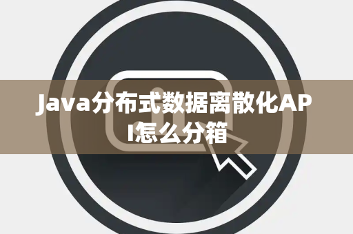 Java分布式数据离散化API怎么分箱 Java分布式数据离散化API怎么分箱