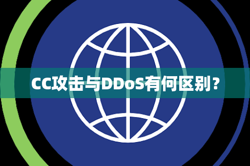 CC攻击与DDoS有何区别? CC攻击与DDoS有何区别?