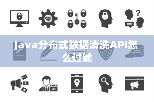 Java分布式数据清洗API怎么过滤 Java分布式数据清洗API怎么过滤