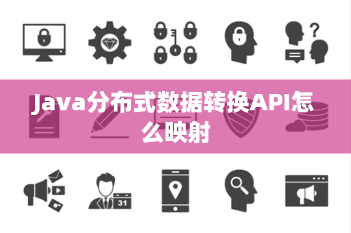 Java分布式数据转换API怎么映射 Java分布式数据转换API怎么映射