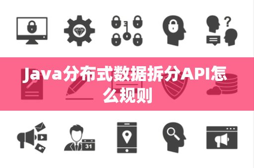 Java分布式数据拆分API怎么规则