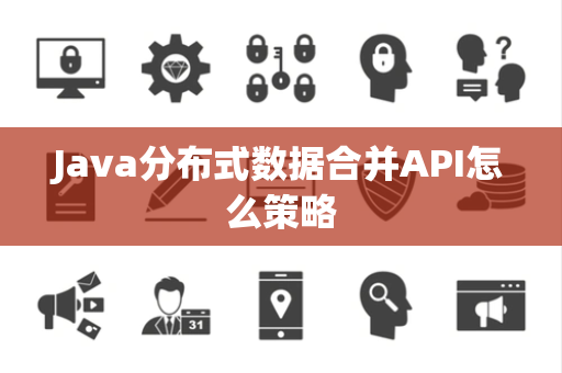 Java分布式数据合并API怎么策略
