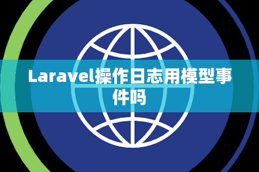 Laravel操作日志用模型事件吗