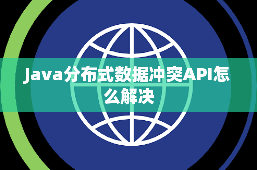 Java分布式数据冲突API怎么解决