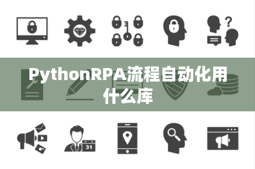 PythonRPA流程自动化用什么库