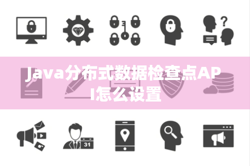 Java分布式数据检查点API怎么设置 Java分布式数据检查点API怎么设置