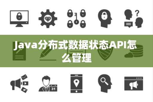 Java分布式数据状态API怎么管理 Java分布式数据状态API怎么管理