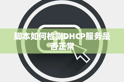 脚本如何检测DHCP服务是否正常