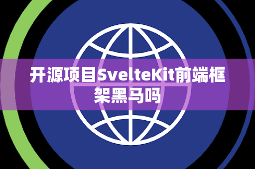 开源项目SvelteKit前端框架黑马吗 开源项目SvelteKit前端框架黑马吗