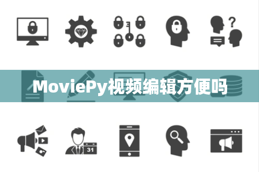 MoviePy视频编辑方便吗