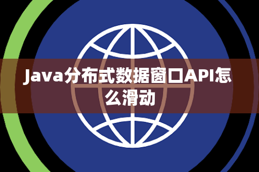 Java分布式数据窗口API怎么滑动 Java分布式数据窗口API怎么滑动