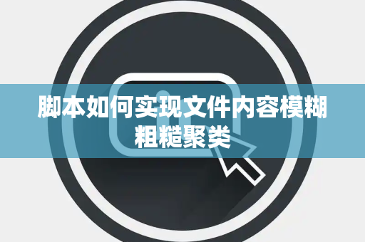 脚本如何实现文件内容模糊粗糙聚类