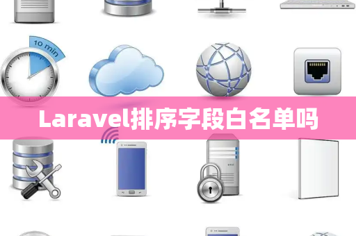 Laravel排序字段白名单吗 Laravel排序字段白名单吗