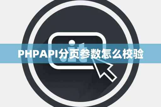 PHPAPI分页参数怎么校验 PHPAPI分页参数怎么校验
