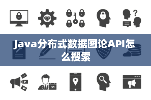 Java分布式数据图论API怎么搜索