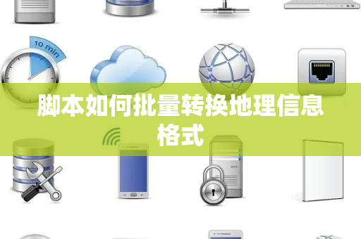 脚本如何批量转换地理信息格式