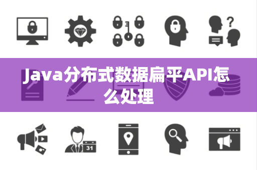 Java分布式数据扁平API怎么处理 Java分布式数据扁平API怎么处理