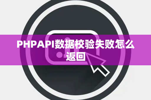 PHPAPI数据校验失败怎么返回 PHPAPI数据校验失败怎么返回