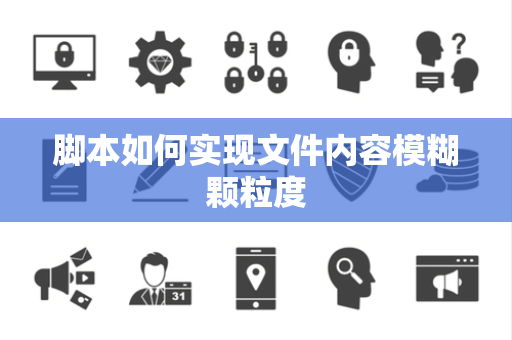 脚本如何实现文件内容模糊颗粒度
