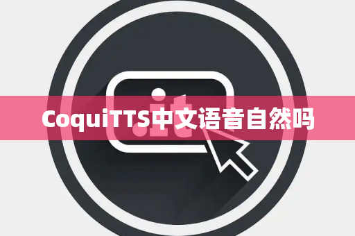 CoquiTTS中文语音自然吗