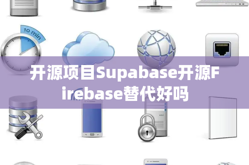 开源项目Supabase开源Firebase替代好吗 开源项目Supabase开源Firebase替代好吗