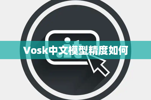 Vosk中文模型精度如何