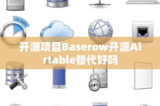 开源项目Baserow开源Airtable替代好吗
