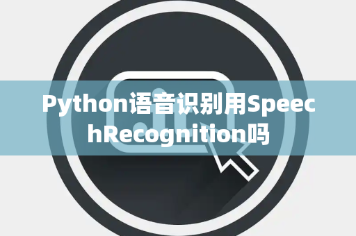 Python语音识别用SpeechRecognition吗