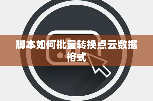 脚本如何批量转换点云数据格式
