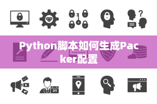 Python脚本如何生成Packer配置