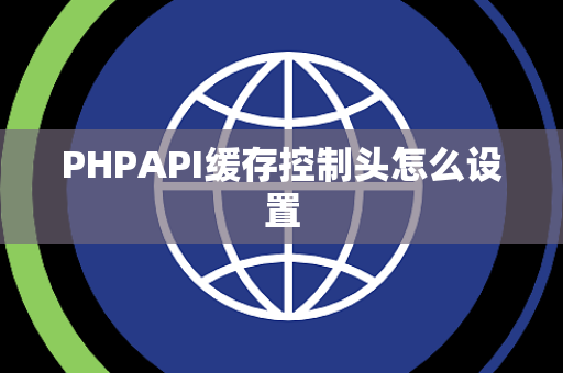 PHPAPI缓存控制头怎么设置