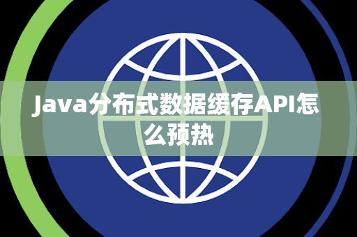 Java分布式数据缓存API怎么预热