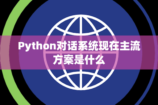Python对话系统现在主流方案是什么