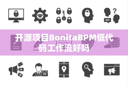 开源项目BonitaBPM低代码工作流好吗