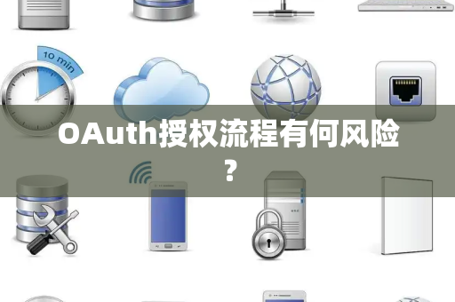 OAuth授权流程有何风险? OAuth授权流程有何风险?