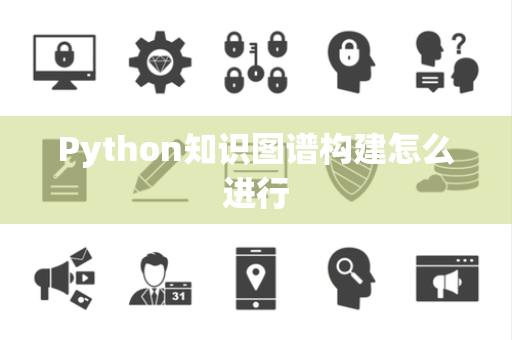 Python知识图谱构建怎么进行