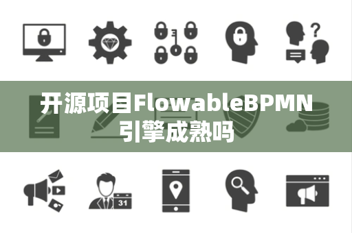 开源项目FlowableBPMN引擎成熟吗