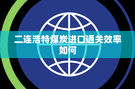 二连浩特煤炭进口通关效率如何