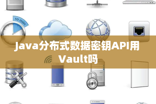 Java分布式数据密钥API用Vault吗