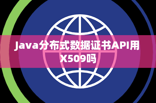 Java分布式数据证书API用X509吗