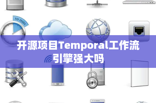开源项目Temporal工作流引擎强大吗