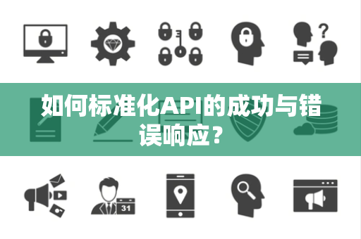 如何标准化API的成功与错误响应? 如何标准化API的成功与错误响应?