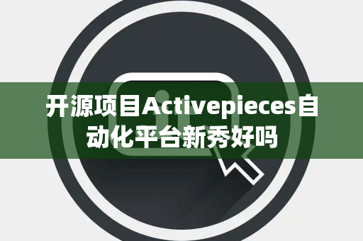 开源项目Activepieces自动化平台新秀好吗