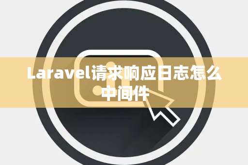 Laravel请求响应日志怎么中间件