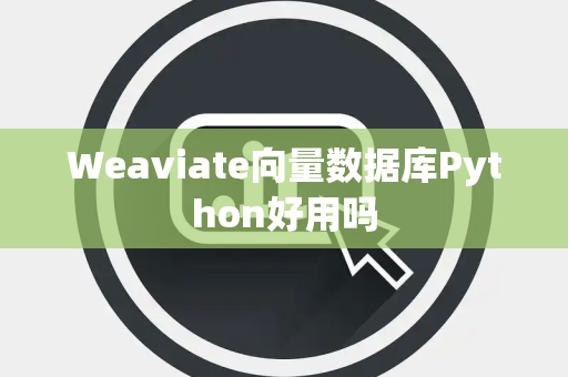 Weaviate向量数据库Python好用吗